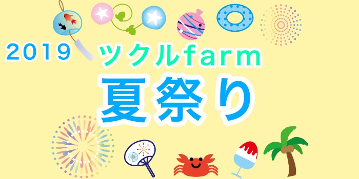 2019☆ツクルfarm夏祭り☆