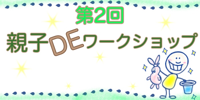 第2回目★ツクル・親子DEワークショップ開催★