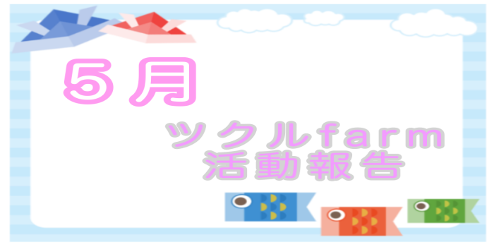 5月⭐︎ツクルfarm活動報告